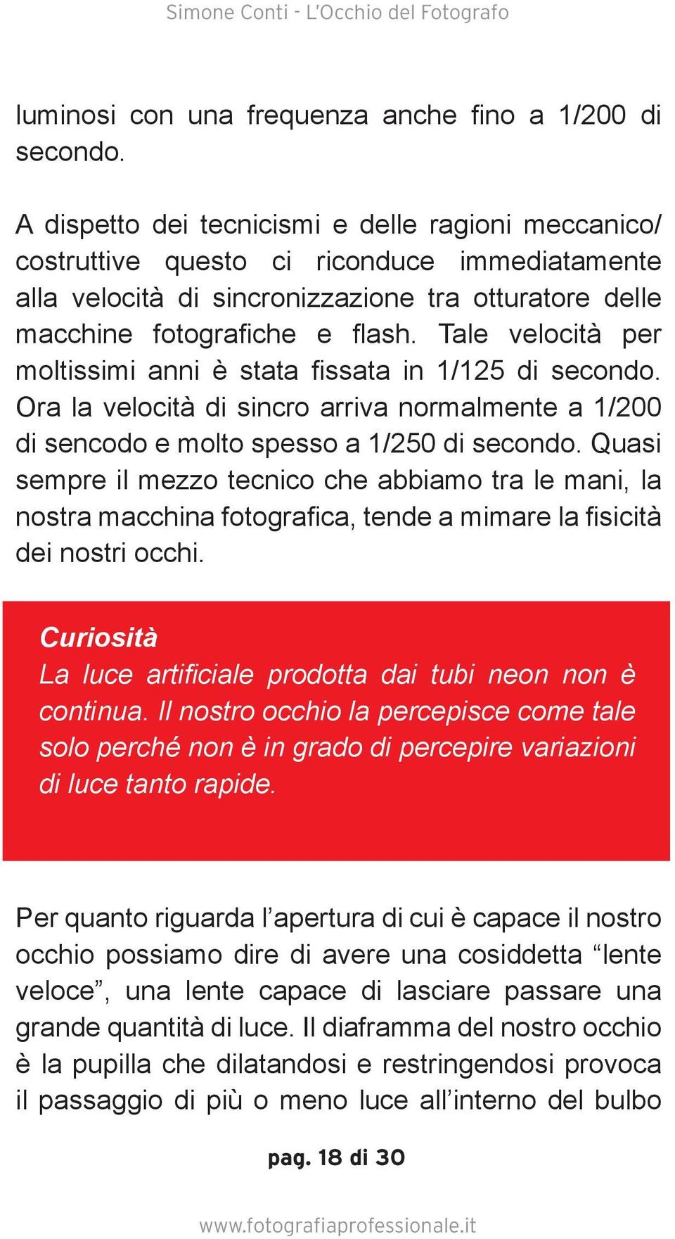 Tale velocità per moltissimi anni è stata fissata in 1/125 di secondo. Ora la velocità di sincro arriva normalmente a 1/200 di sencodo e molto spesso a 1/250 di secondo.