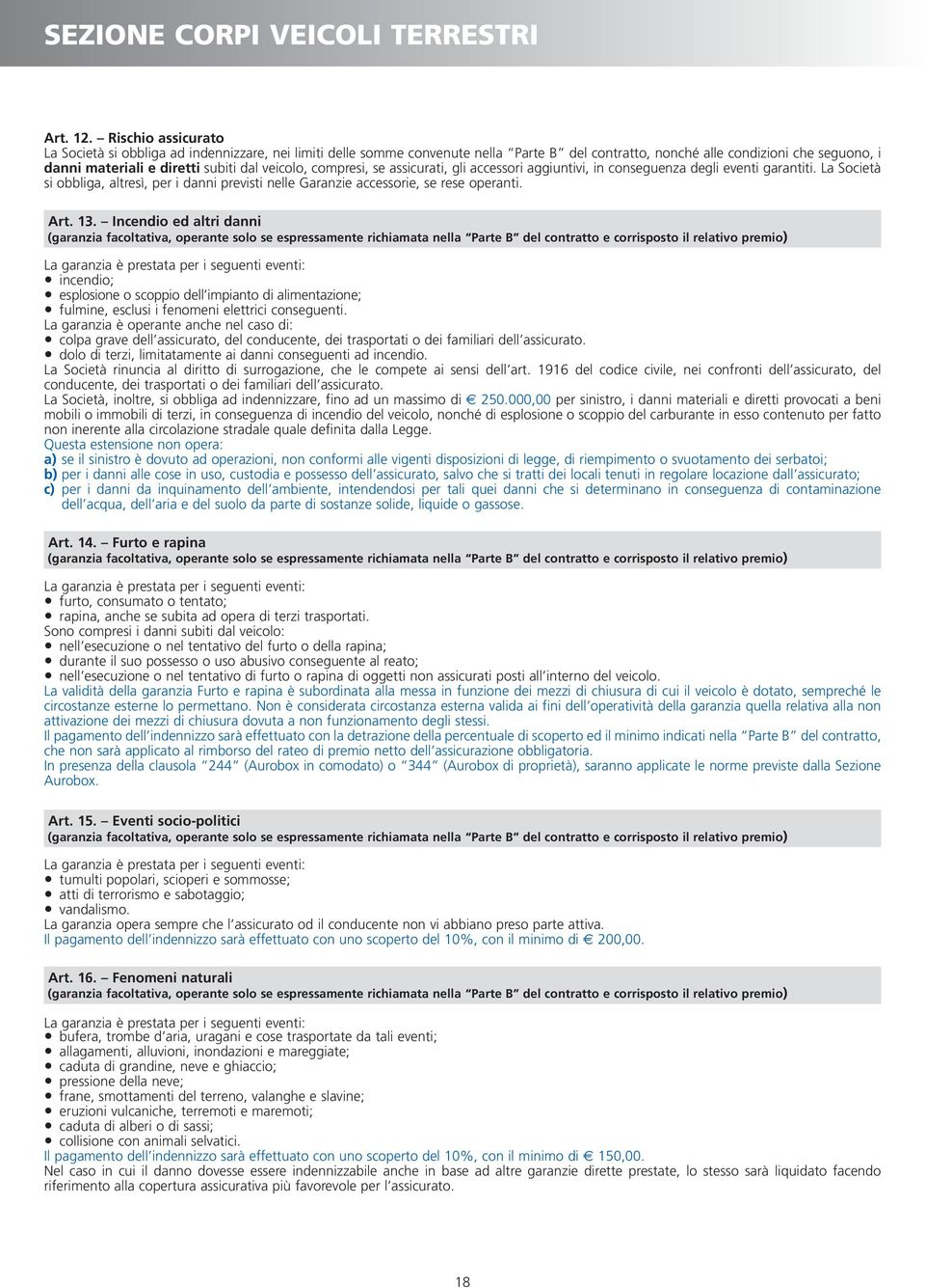 veicolo, compresi, se assicurati, gli accessori aggiuntivi, in conseguenza degli eventi garantiti. La Società si obbliga, altresì, per i danni previsti nelle Garanzie accessorie, se rese operanti.