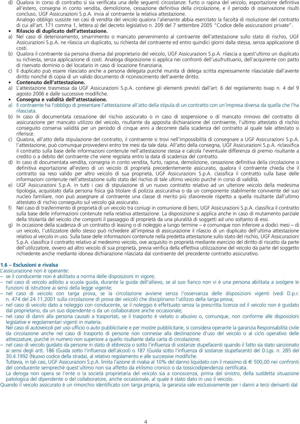 Analogo obbligo sussiste nei casi di vendita del veicolo qualora l alienante abbia esercitato la facoltà di risoluzione del contratto di cui all art. 171 comma 1, lettera a) del decreto legislativo n.