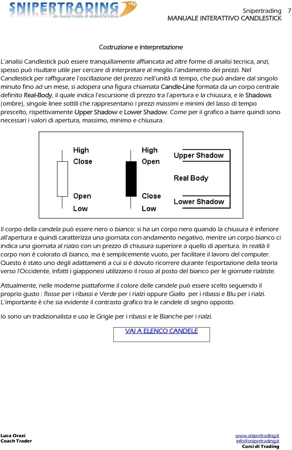 Nel Candlestick per raffigurare l oscillazione del prezzo nell unità di tempo, che può andare dal singolo minuto fino ad un mese, si adopera una figura chiamata Candle-Line formata da un corpo