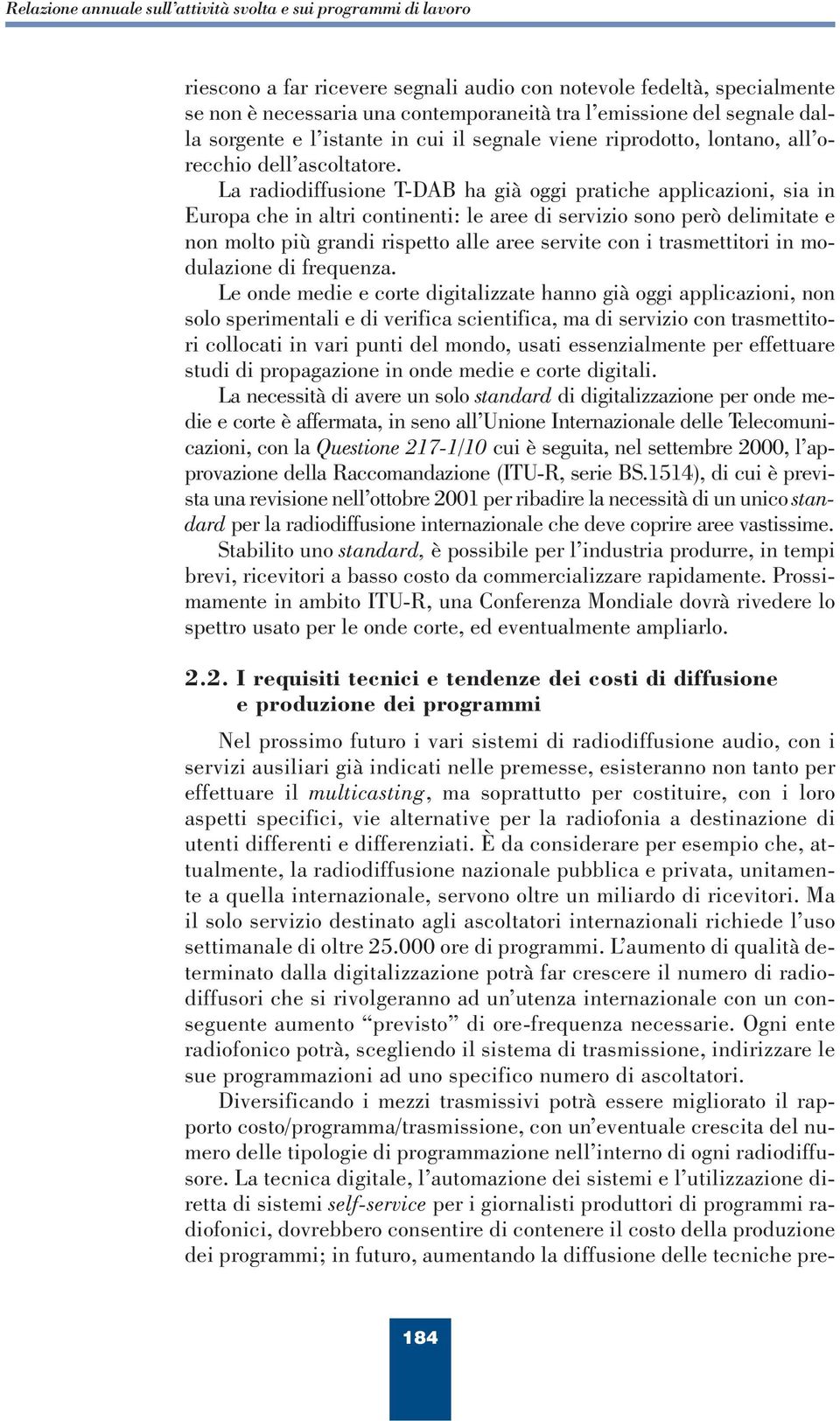 La radiodiffusione T-DAB ha già oggi pratiche applicazioni, sia in Europa che in altri continenti: le aree di servizio sono però delimitate e non molto più grandi rispetto alle aree servite con i