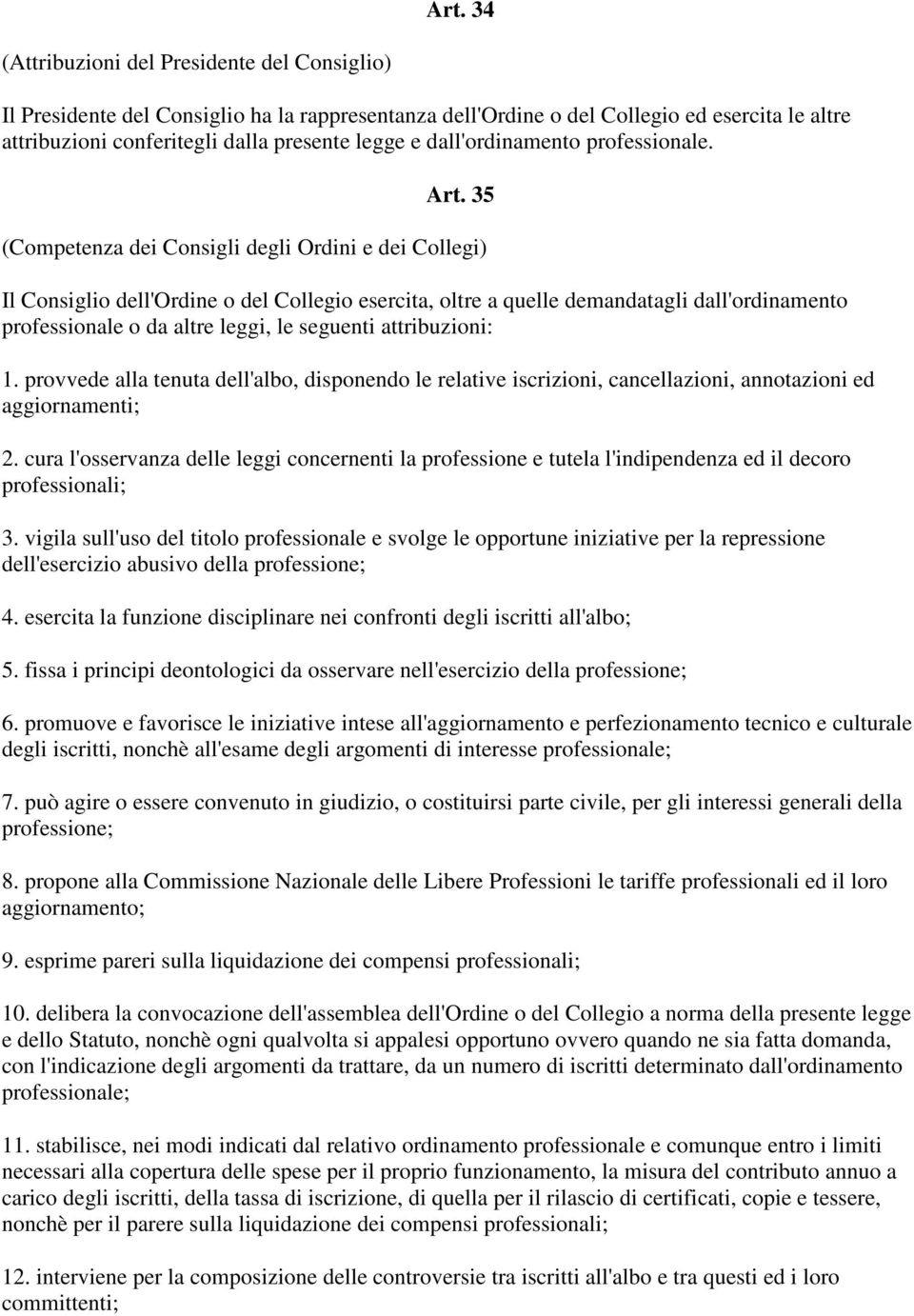 35 (Competenza dei Consigli degli Ordini e dei Collegi) Il Consiglio dell'ordine o del Collegio esercita, oltre a quelle demandatagli dall'ordinamento professionale o da altre leggi, le seguenti