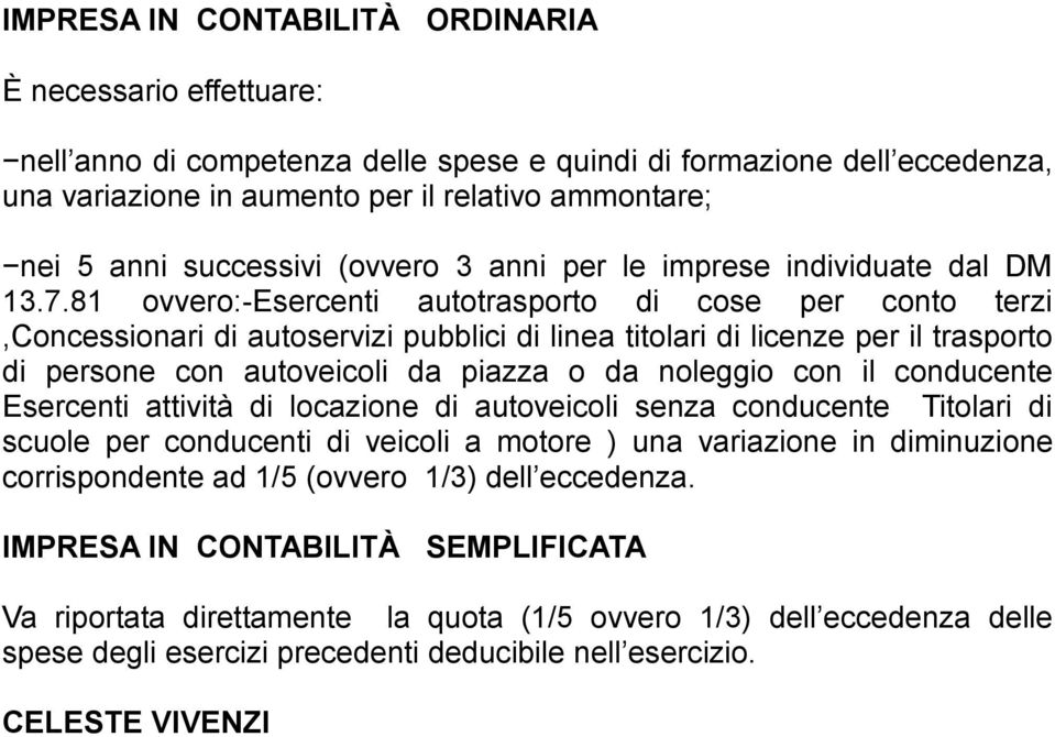 81 ovvero:-esercenti autotrasporto di cose per conto terzi,concessionari di autoservizi pubblici di linea titolari di licenze per il trasporto di persone con autoveicoli da piazza o da noleggio con