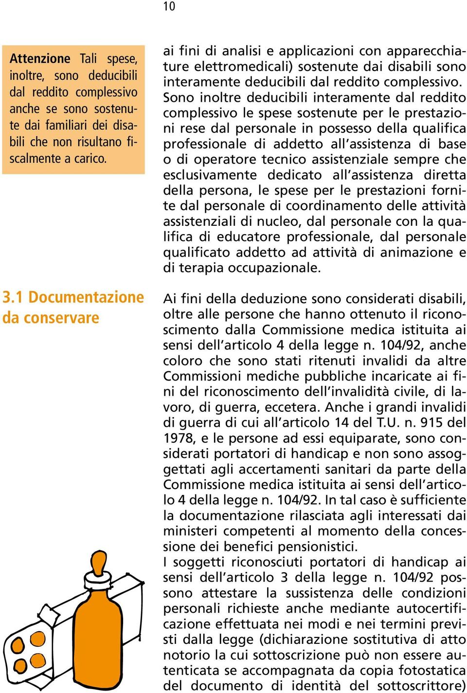 Sono inoltre deducibili interamente dal reddito complessivo le spese sostenute per le prestazioni rese dal personale in possesso della qualifica professionale di addetto all assistenza di base o di