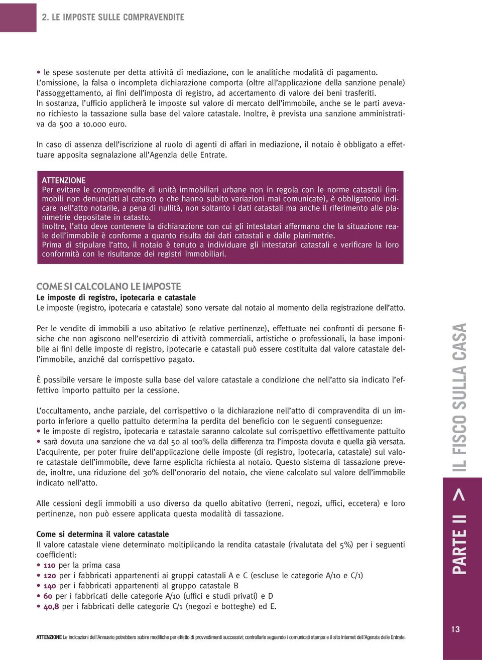 trasferiti. In sostanza, l ufficio applicherà le imposte sul valore di mercato dell immobile, anche se le parti avevano richiesto la tassazione sulla base del valore catastale.