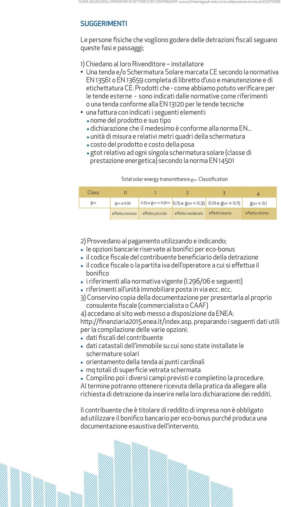 Prodotti che - come abbiamo potuto verificare per le tende esterne - sono indicati dalle normative come riferimenti o una tenda conforme alla EN 13120 per le tende tecniche una fattura con indicati i