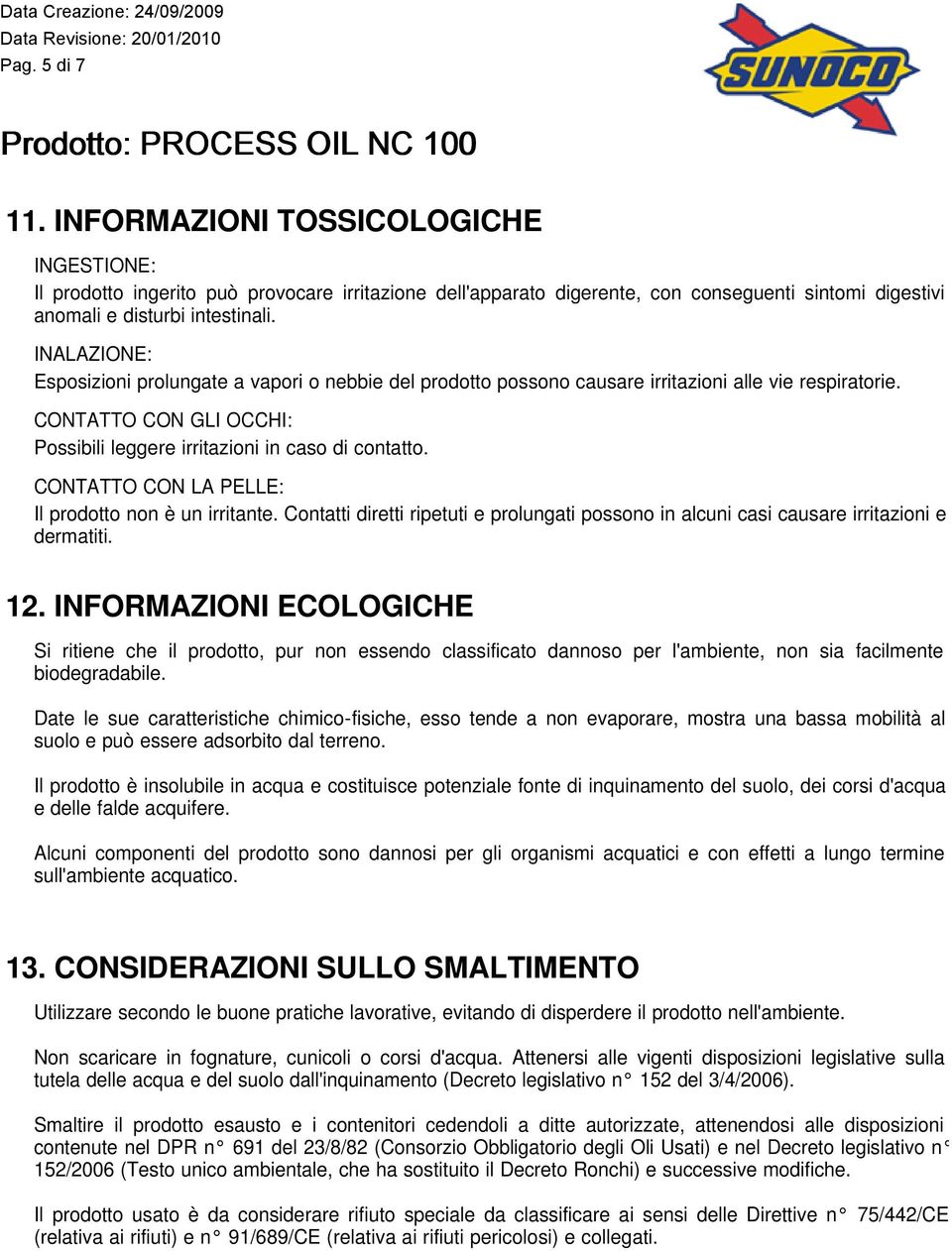 CONTATTO CON LA PELLE: Il prodotto non è un irritante. Contatti diretti ripetuti e prolungati possono in alcuni casi causare irritazioni e dermatiti. 12.