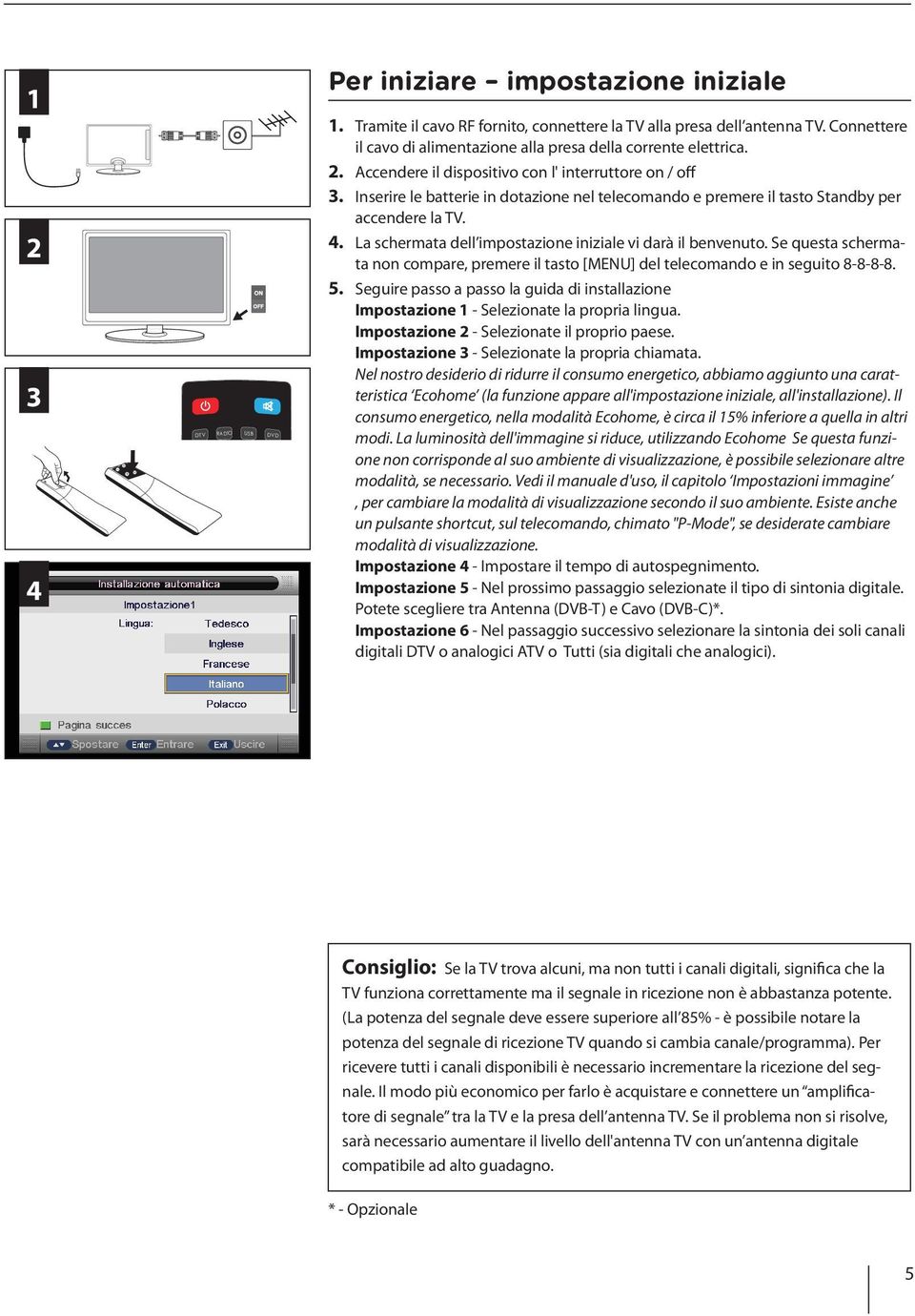 Inserire le batterie in dotazione nel telecomando e premere il tasto Standby per accendere la TV. 4. La schermata dell impostazione iniziale vi darà il benvenuto.