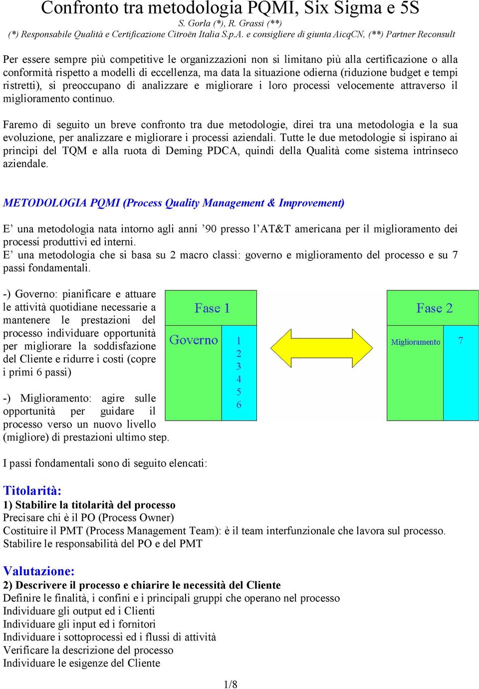 ma data la situazione odierna (riduzione budget e tempi ristretti), si preoccupano di analizzare e migliorare i loro processi velocemente attraverso il miglioramento continuo.