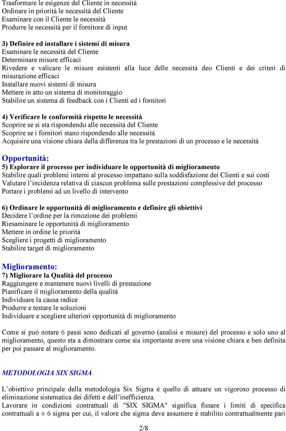 misurazione efficaci Installare nuovi sistemi di misura Mettere in atto un sistema di monitoraggio Stabilire un sistema di feedback con i Clienti ed i fornitori 4) Verificare le conformità rispetto