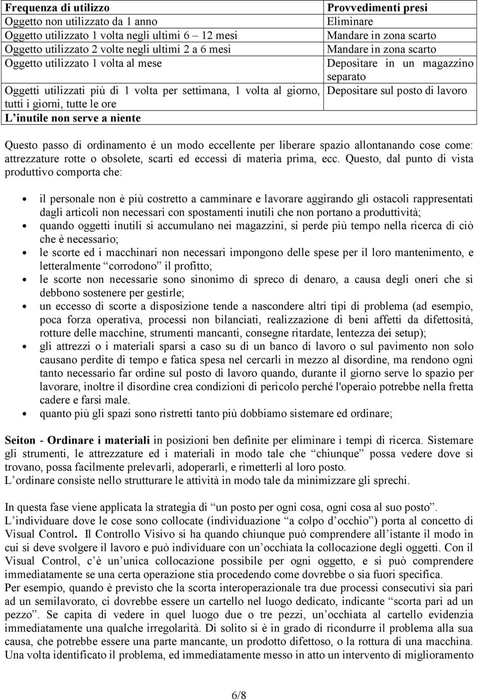 Depositare in un magazzino separato Depositare sul posto di lavoro Questo passo di ordinamento é un modo eccellente per liberare spazio allontanando cose come: attrezzature rotte o obsolete, scarti