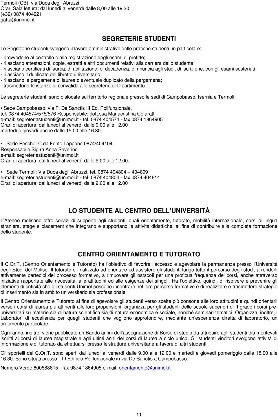 rilasciano attestazioni, copie, estratti e altri documenti relativi alla carriera dello studente; - rilasciano certificati di laurea, di abilitazione, di decadenza, di rinuncia agli studi, di