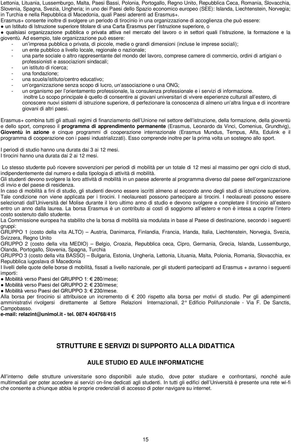 Erasmus+ consente inoltre di svolgere un periodo di tirocinio in una organizzazione di accoglienza che può essere: un Istituto di Istruzione superiore titolare di una Carta Erasmus per l istruzione