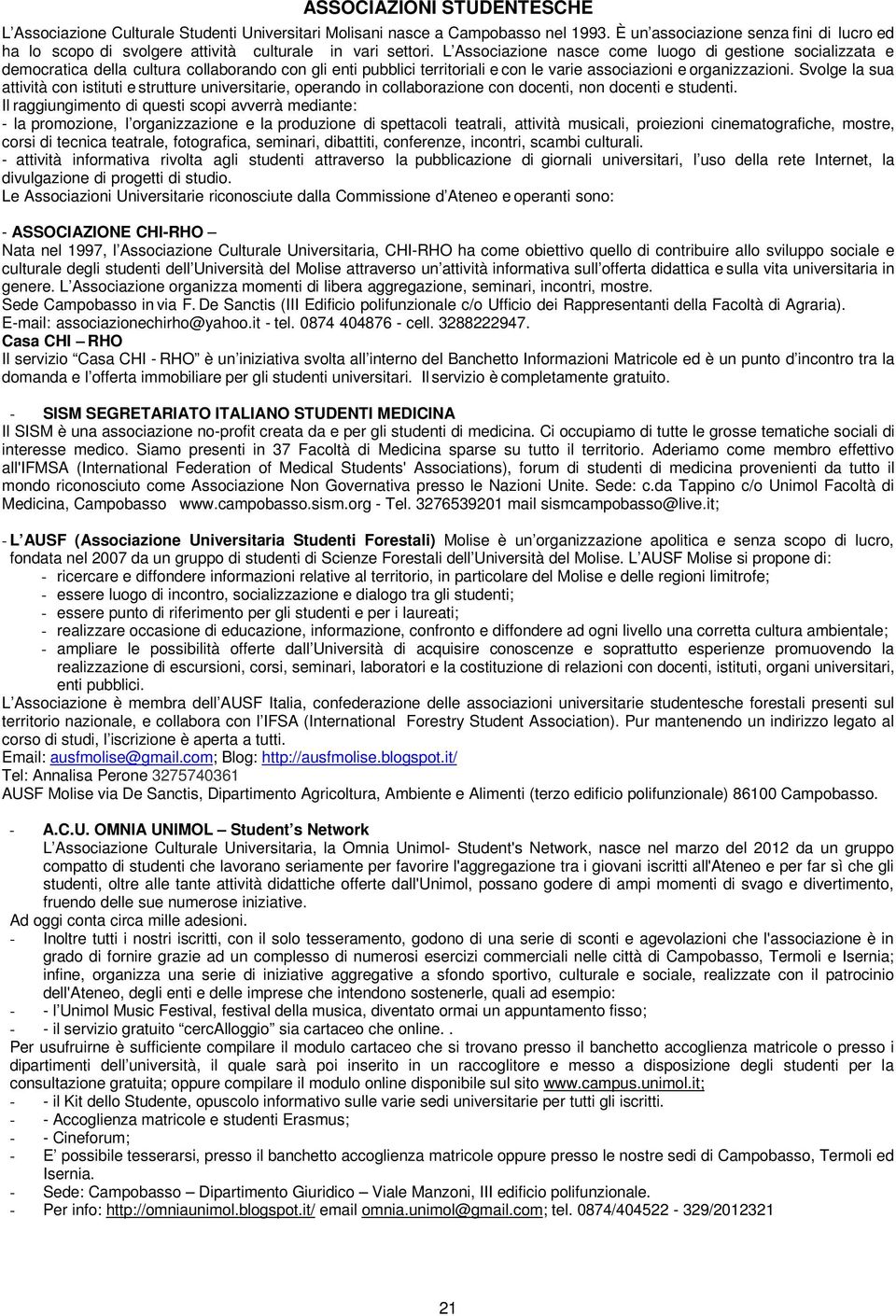 L Associazione nasce come luogo di gestione socializzata e democratica della cultura collaborando con gli enti pubblici territoriali e con le varie associazioni e organizzazioni.