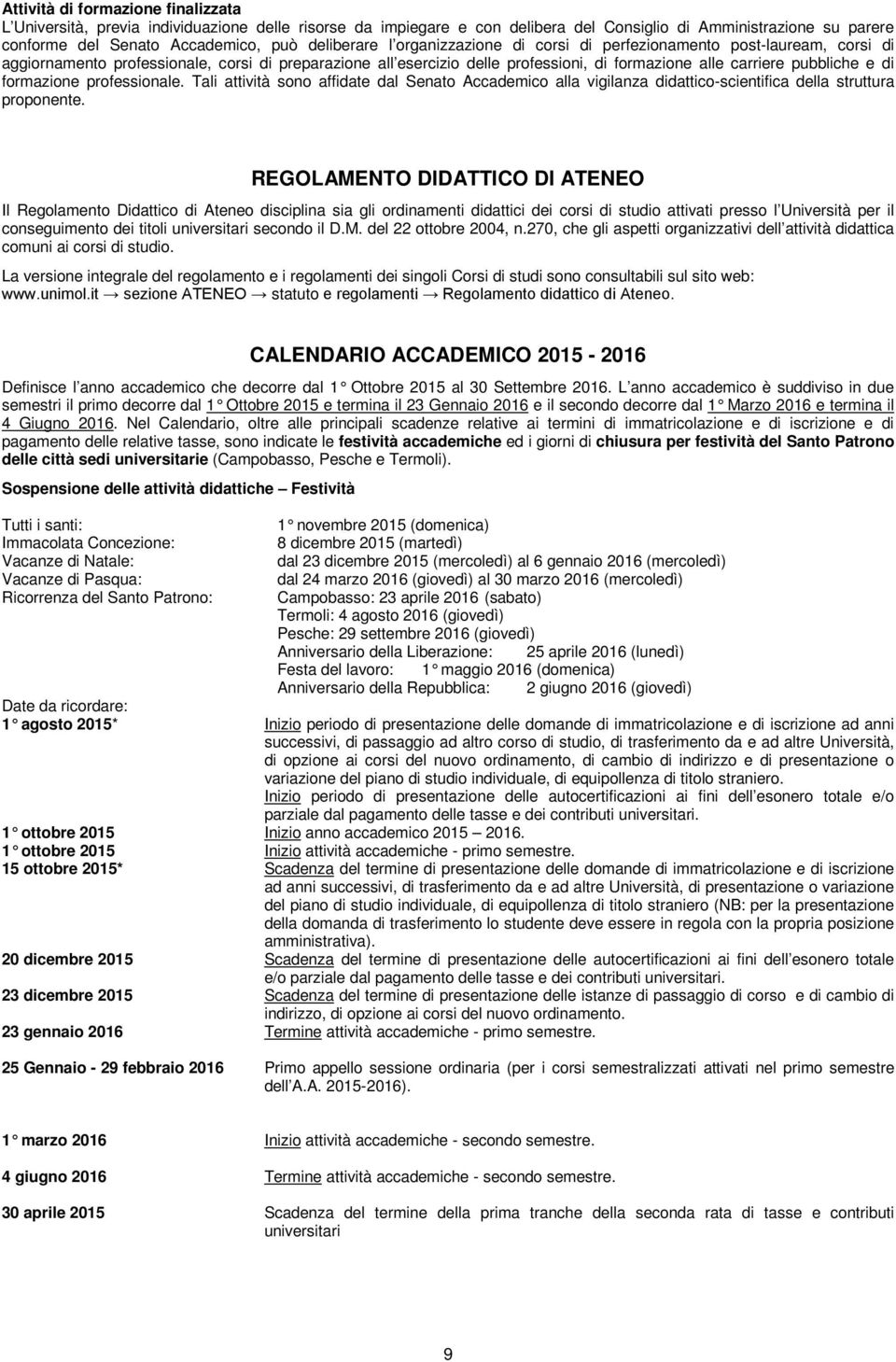 pubbliche e di formazione professionale. Tali attività sono affidate dal Senato Accademico alla vigilanza didattico-scientifica della struttura proponente.