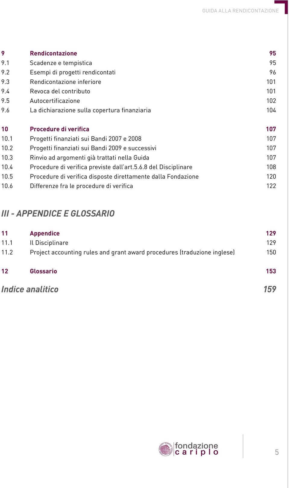 3 Rinvio ad argomenti già trattati nella Guida 107 10.4 Procedure di verifica previste dall art.5.6.8 del Disciplinare 108 10.5 Procedure di verifica disposte direttamente dalla Fondazione 120 10.