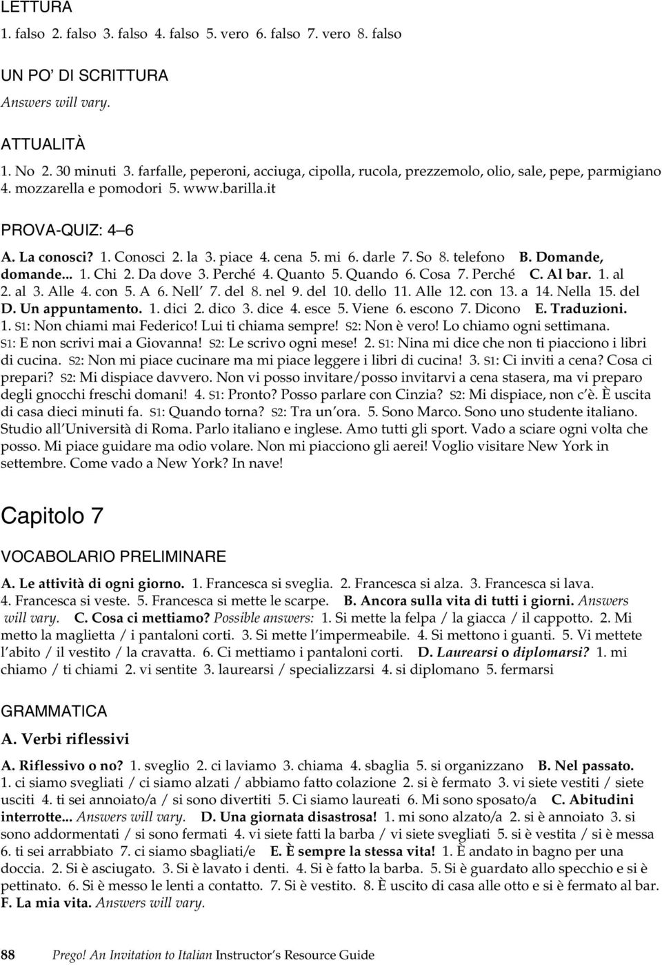 Quanto 5. Quando 6. Cosa 7. Perché C. Al bar. 1. al 2. al 3. Alle 4. con 5. A 6. Nell 7. del 8. nel 9. del 10. dello 11. Alle 12. con 13. a 14. Nella 15. del D. Un appuntamento. 1. dici 2. dico 3.