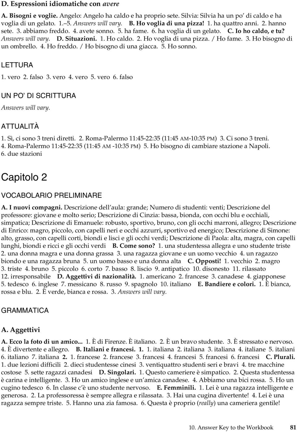 4. Ho freddo. / Ho bisogno di una giacca. 5. Ho sonno. 1. vero 2. falso 3. vero 4. vero 5. vero 6. falso 1. Sì, ci sono 3 treni diretti. 2. Roma-Palermo 11:45-22:35 (11:45 AM-10:35 PM) 3.