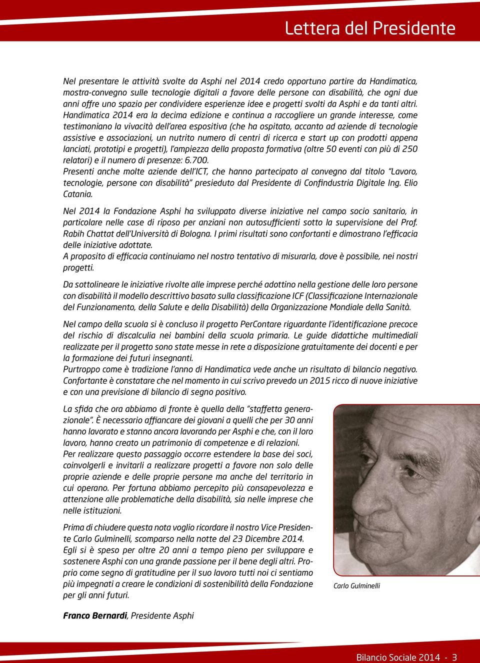 Handimatica 2014 era la decima edizione e continua a raccogliere un grande interesse, come testimoniano la vivacità dell area espositiva (che ha ospitato, accanto ad aziende di tecnologie assistive e