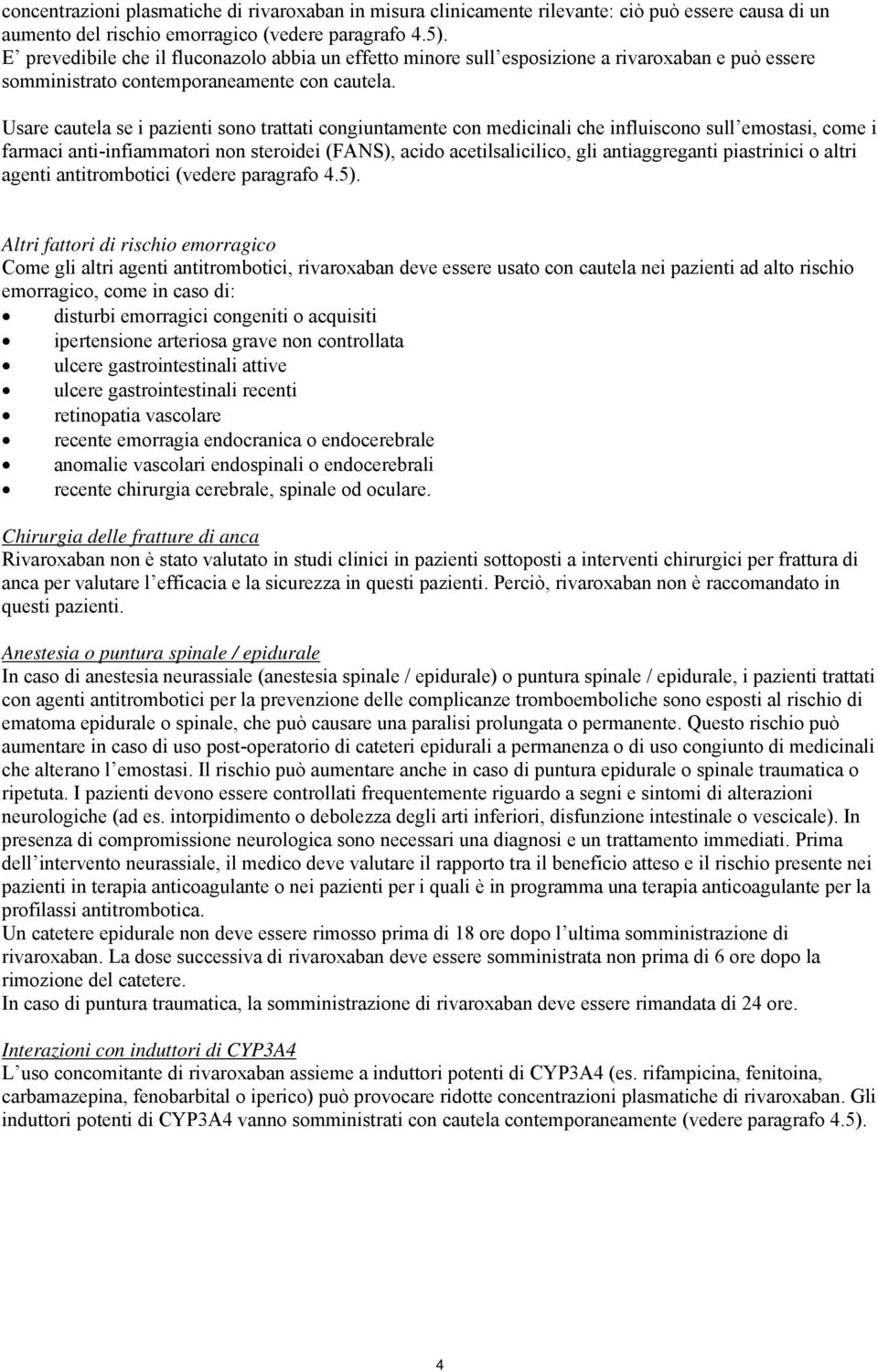 Usare cautela se i pazienti sono trattati congiuntamente con medicinali che influiscono sull emostasi, come i farmaci anti-infiammatori non steroidei (FANS), acido acetilsalicilico, gli