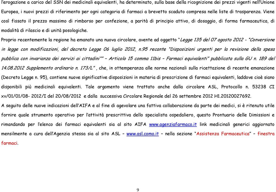 Viene così fissato il prezzo massimo di rimborso per confezione, a parità di principio attivo, di dosaggio, di forma farmaceutica, di modalità di rilascio e di unità posologiche.