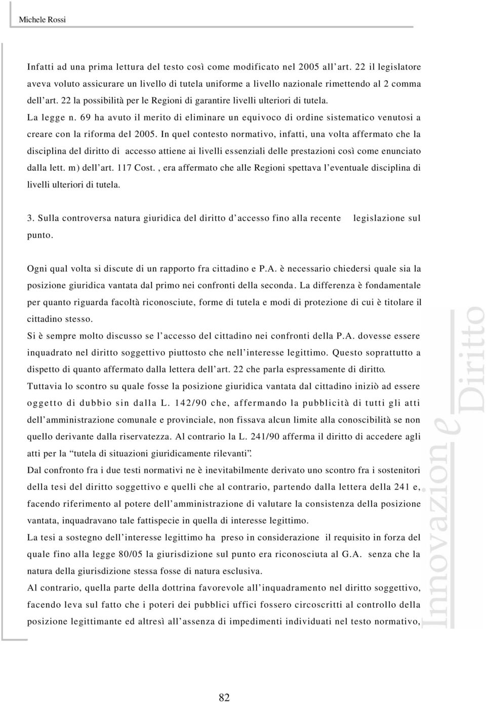 La legge n. 69 ha avuto il merito di eliminare un equivoco di ordine sistematico venutosi a creare con la riforma del 2005.