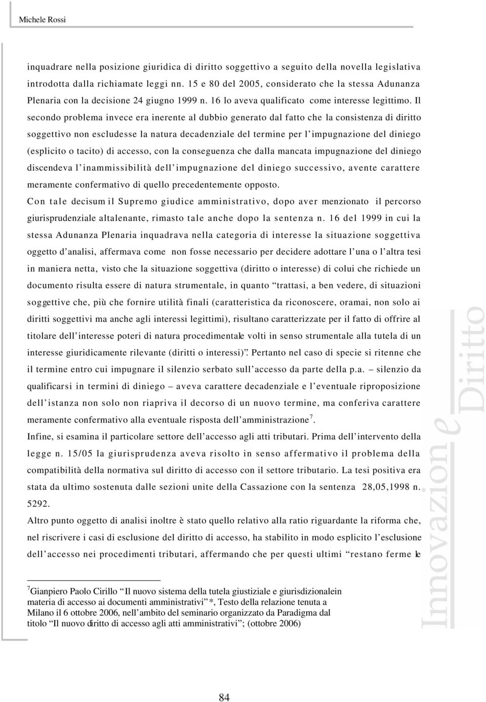 Il secondo problema invece era inerente al dubbio generato dal fatto che la consistenza di diritto soggettivo non escludesse la natura decadenziale del termine per l impugnazione del diniego