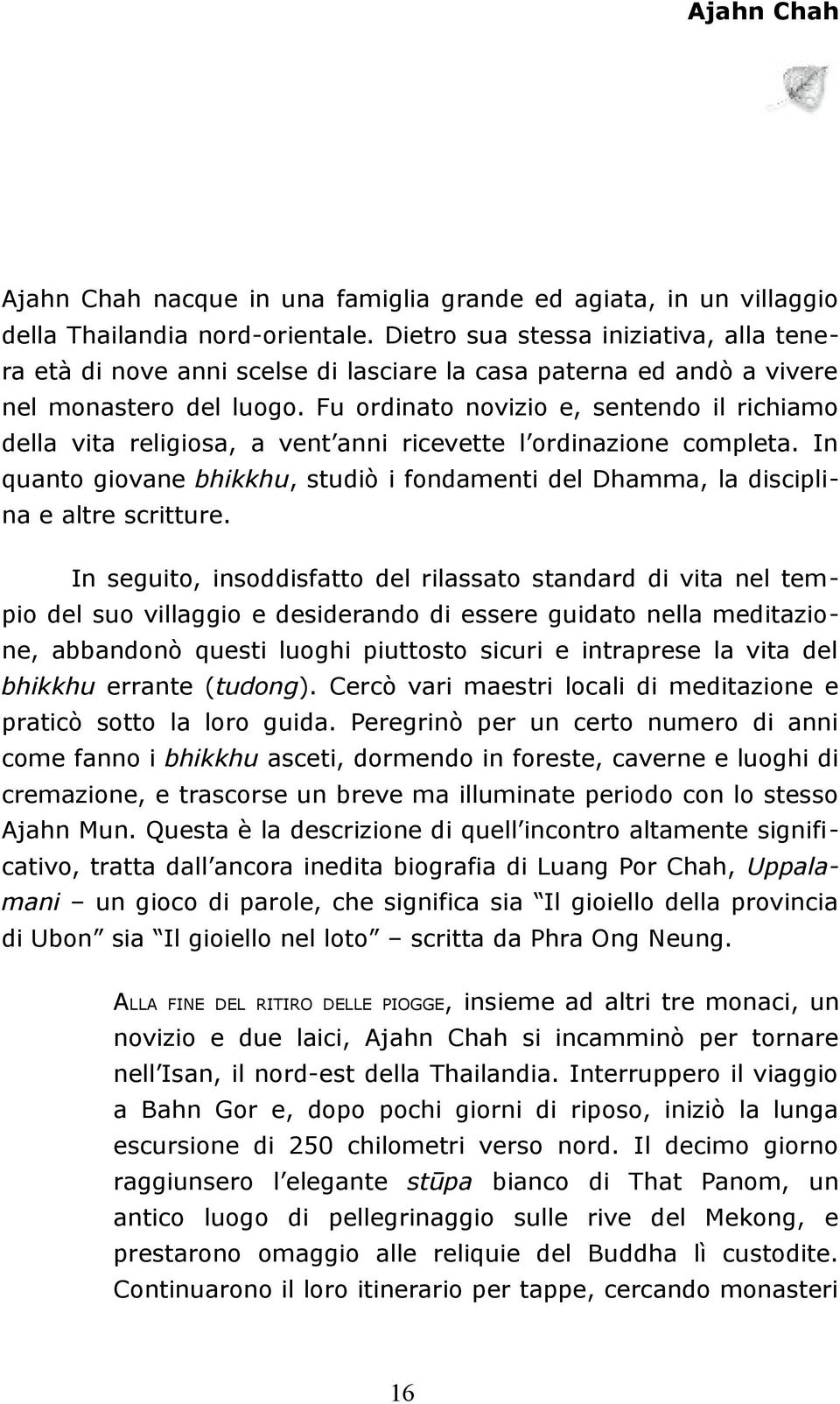 Fu ordinato novizio e, sentendo il richiamo della vita religiosa, a vent anni ricevette l ordinazione completa.