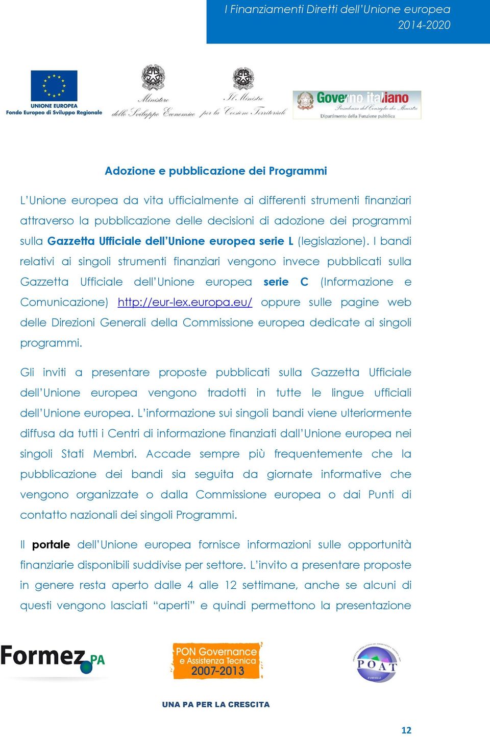 I bandi relativi ai singoli strumenti finanziari vengono invece pubblicati sulla Gazzetta Ufficiale dell Unione europea serie C (Informazione e Comunicazione) http://eur-lex.europa.