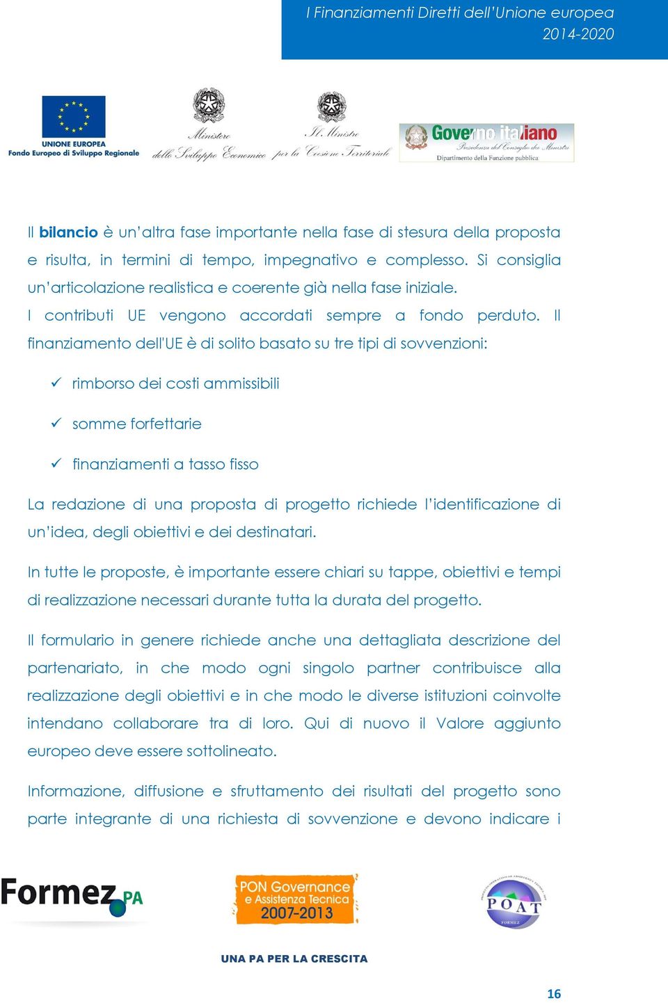 Il finanziamento dell'ue è di solito basato su tre tipi di sovvenzioni: rimborso dei costi ammissibili somme forfettarie finanziamenti a tasso fisso La redazione di una proposta di progetto richiede