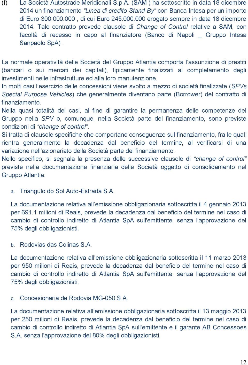 Tale contratto prevede clausole di Change of Control relative a SAM, con facoltà di recesso in capo al finanziatore (Banco di Napoli _ Gruppo Intesa Sanpaolo SpA).