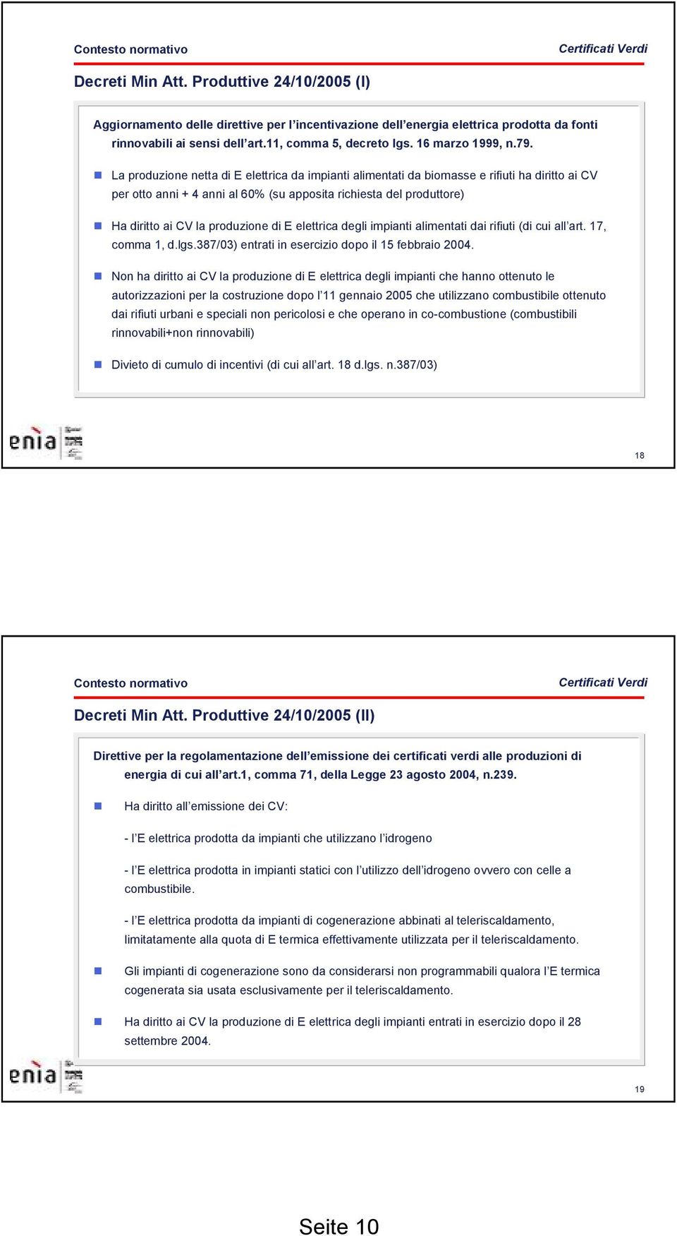 La produzione netta di E elettrica da impianti alimentati da biomasse e rifiuti ha diritto ai CV per otto anni + 4 anni al 60% (su apposita richiesta del produttore) Ha diritto ai CV la produzione di