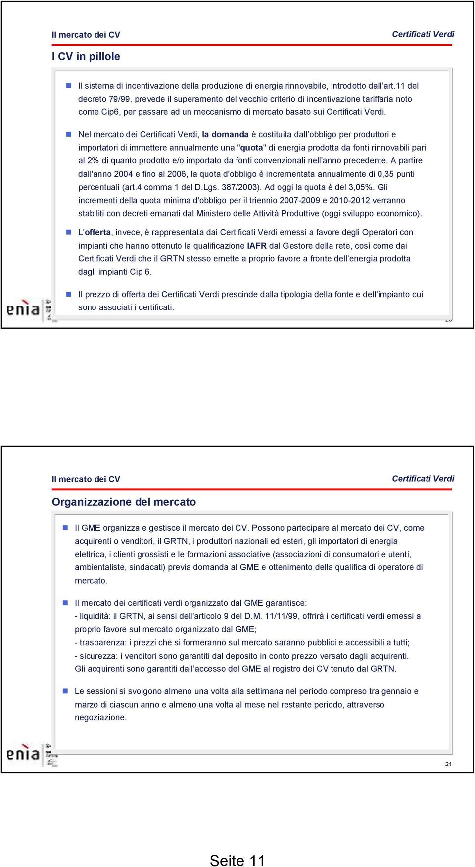 Nel mercato dei Certificati Verdi, la domanda è costituita dall obbligo per produttori e importatori di immettere annualmente una "quota" di energia prodotta da fonti rinnovabili pari al 2% di quanto