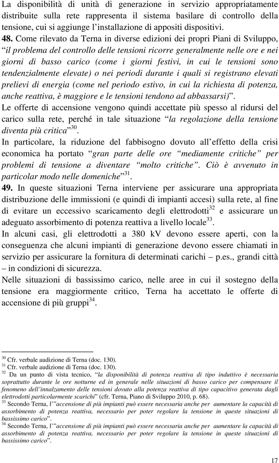 Come rilevato da Terna in diverse edizioni dei propri Piani di Sviluppo, il problema del controllo delle tensioni ricorre generalmente nelle ore e nei giorni di basso carico (come i giorni festivi,