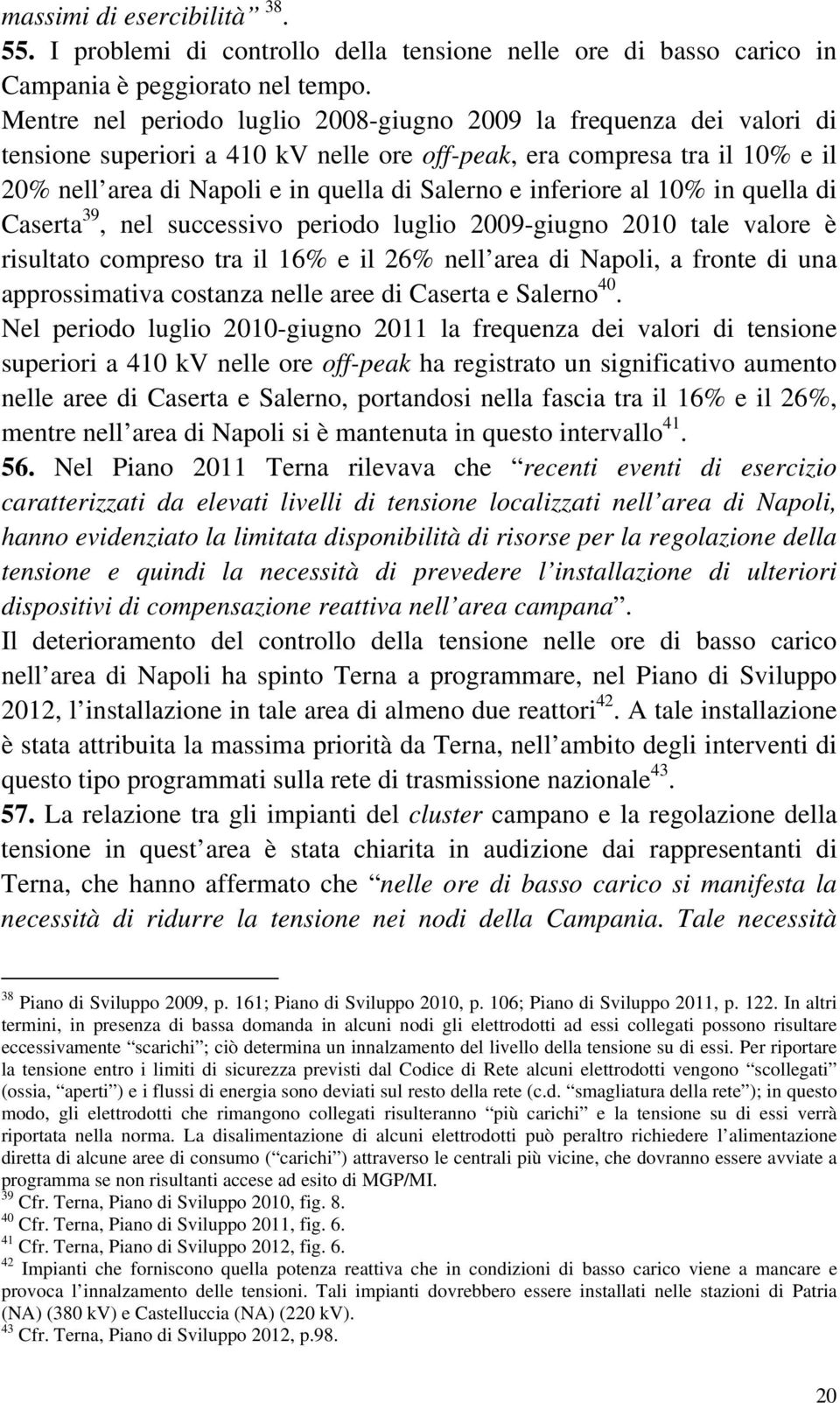 inferiore al 10% in quella di Caserta 39, nel successivo periodo luglio 2009-giugno 2010 tale valore è risultato compreso tra il 16% e il 26% nell area di Napoli, a fronte di una approssimativa