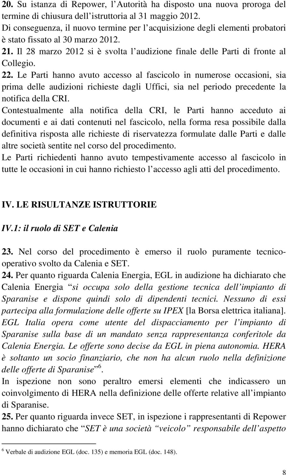 22. Le Parti hanno avuto accesso al fascicolo in numerose occasioni, sia prima delle audizioni richieste dagli Uffici, sia nel periodo precedente la notifica della CRI.