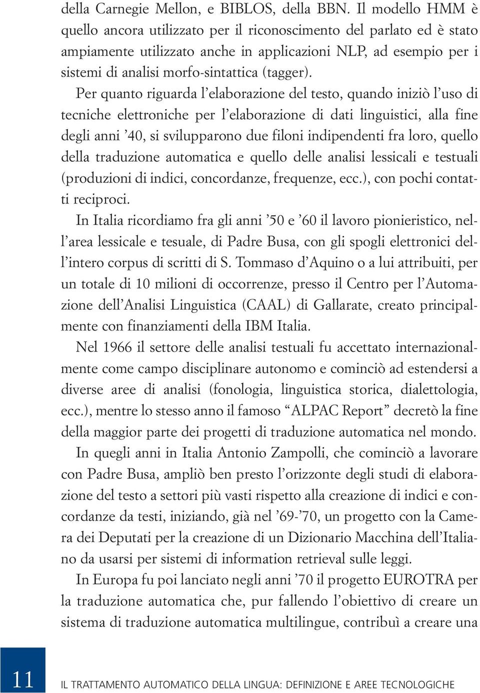 Per quanto riguarda l elaborazione del testo, quando iniziò l uso di tecniche elettroniche per l elaborazione di dati linguistici, alla fine degli anni 40, si svilupparono due filoni indipendenti fra