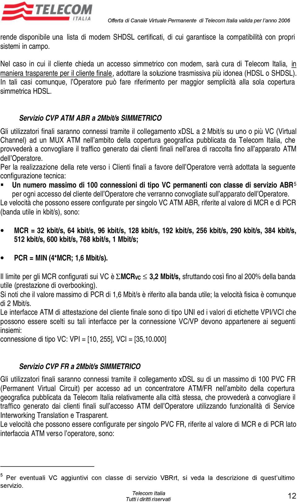 In tali casi comunque, l Operatore può fare riferimento per maggior semplicità alla sola copertura simmetrica HDSL.