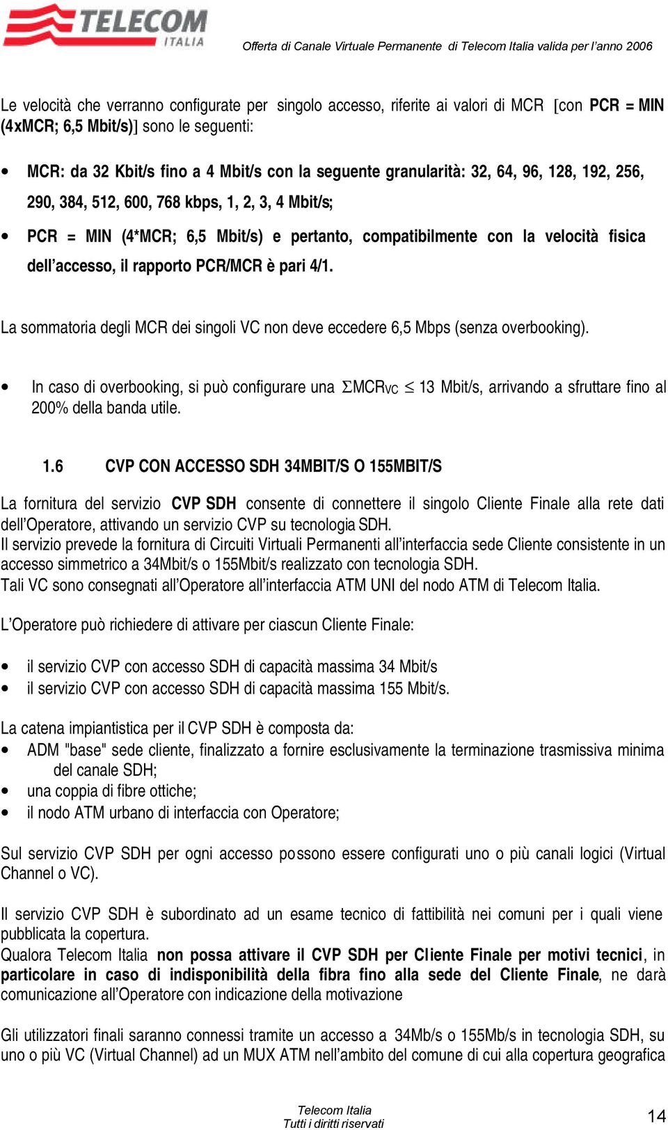 compatibilmente con la velocità fisica dell accesso, il rapporto PCR/MCR è pari 4/1. La sommatoria degli MCR dei singoli VC non deve eccedere 6,5 Mbps (senza overbooking).