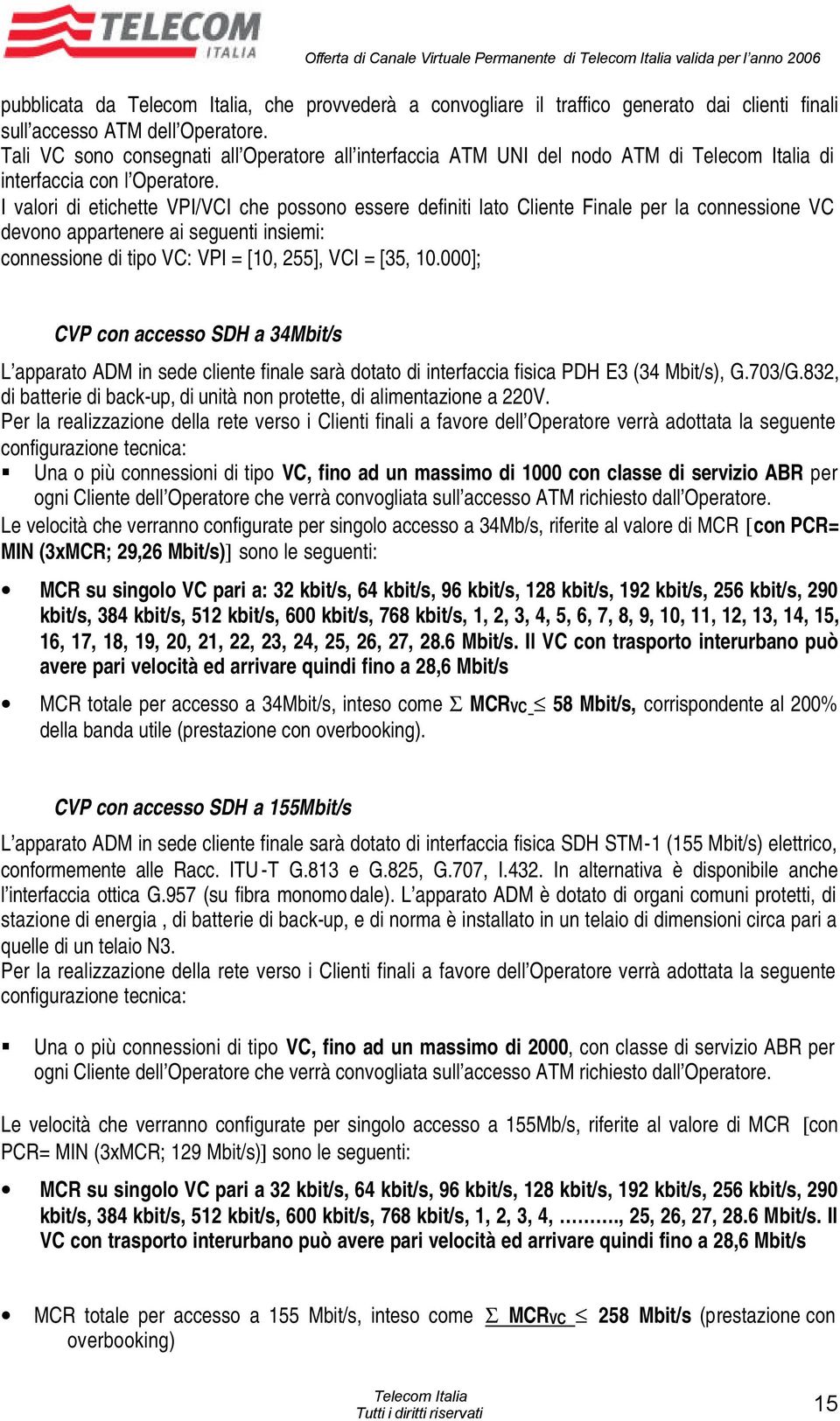 I valori di etichette VPI/VCI che possono essere definiti lato Cliente Finale per la connessione VC devono appartenere ai seguenti insiemi: connessione di tipo VC: VPI = [10, 255], VCI = [35, 10.