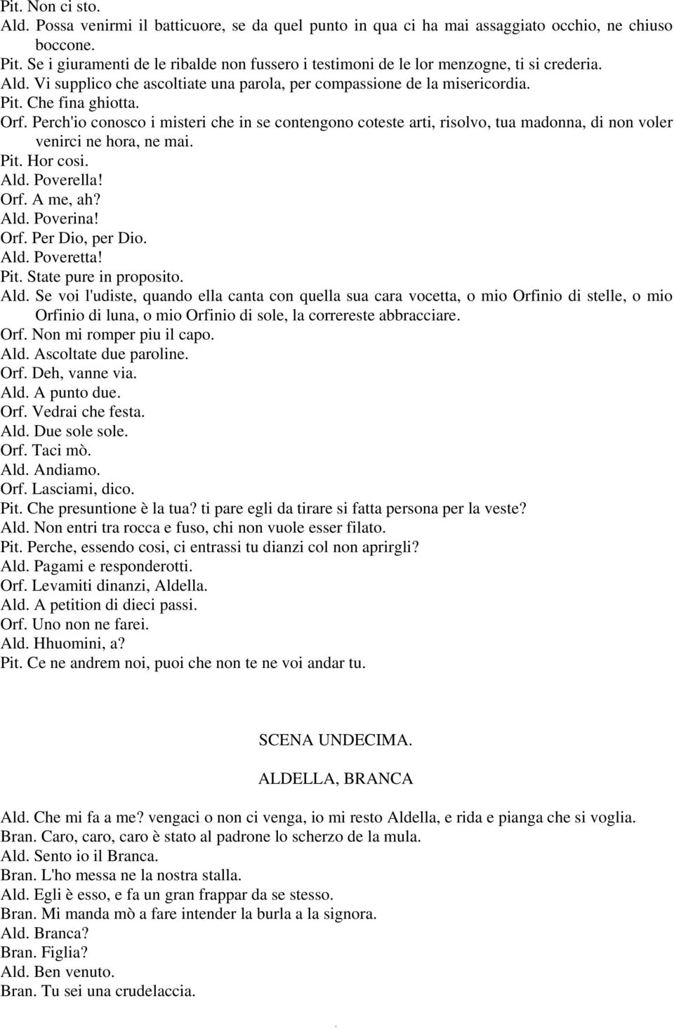 Perch'io conosco i misteri che in se contengono coteste arti, risolvo, tua madonna, di non voler venirci ne hora, ne mai. Pit. Hor cosi. Ald. Poverella! Orf. A me, ah? Ald. Poverina! Orf. Per Dio, per Dio.