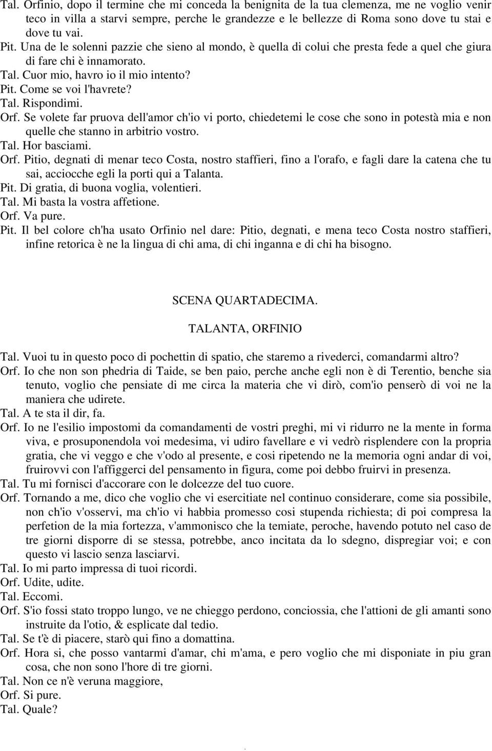 Pit. Una de le solenni pazzie che sieno al mondo, è quella di colui che presta fede a quel che giura di fare chi è innamorato. Tal. Cuor mio, havro io il mio intento? Pit. Come se voi l'havrete? Tal. Rispondimi.