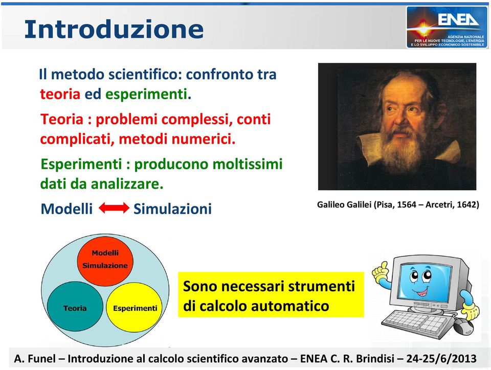 Esperimenti : producono moltissimi dati da analizzare.