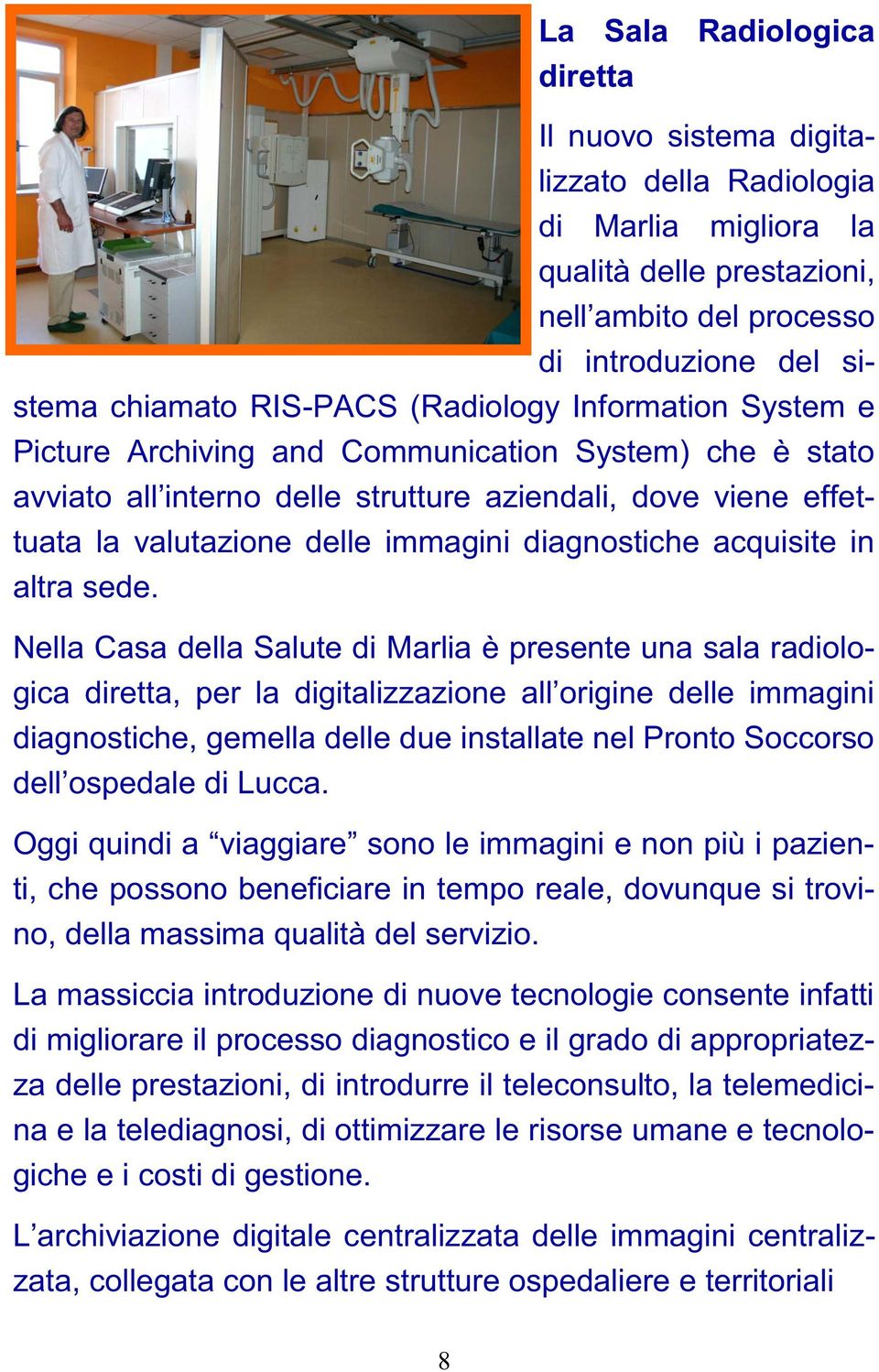 Nella Casa della Salute di Marlia è presente una sala radiolo- diagnostiche, gemella delle due installate nel Pronto Soccorso ti, che possono beneficiare in tempo reale, dovunque si trovino, della