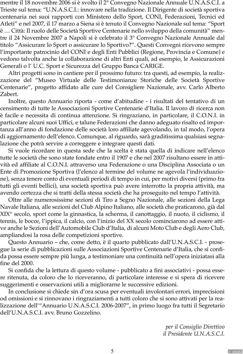 tema: Sport è Città: Il ruolo delle Società Sportive Centenarie nello sviluppo della comunità mentre il 24 Novembre 2007 a Napoli si è celebrato il 3 Convegno Nazionale Annuale dal titolo Assicurare