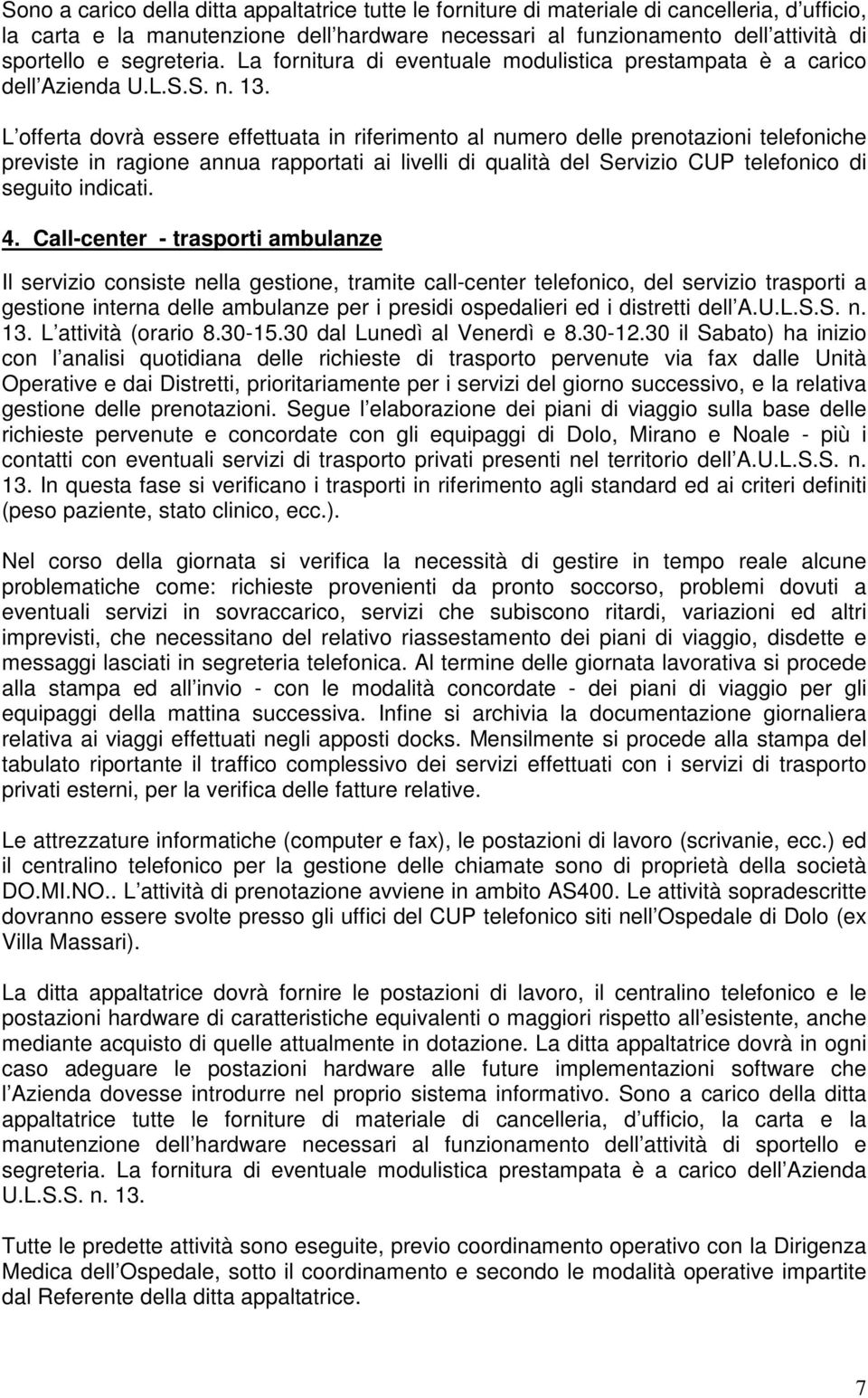 L offerta dovrà essere effettuata in riferimento al numero delle prenotazioni telefoniche previste in ragione annua rapportati ai livelli di qualità del Servizio CUP telefonico di seguito indicati. 4.