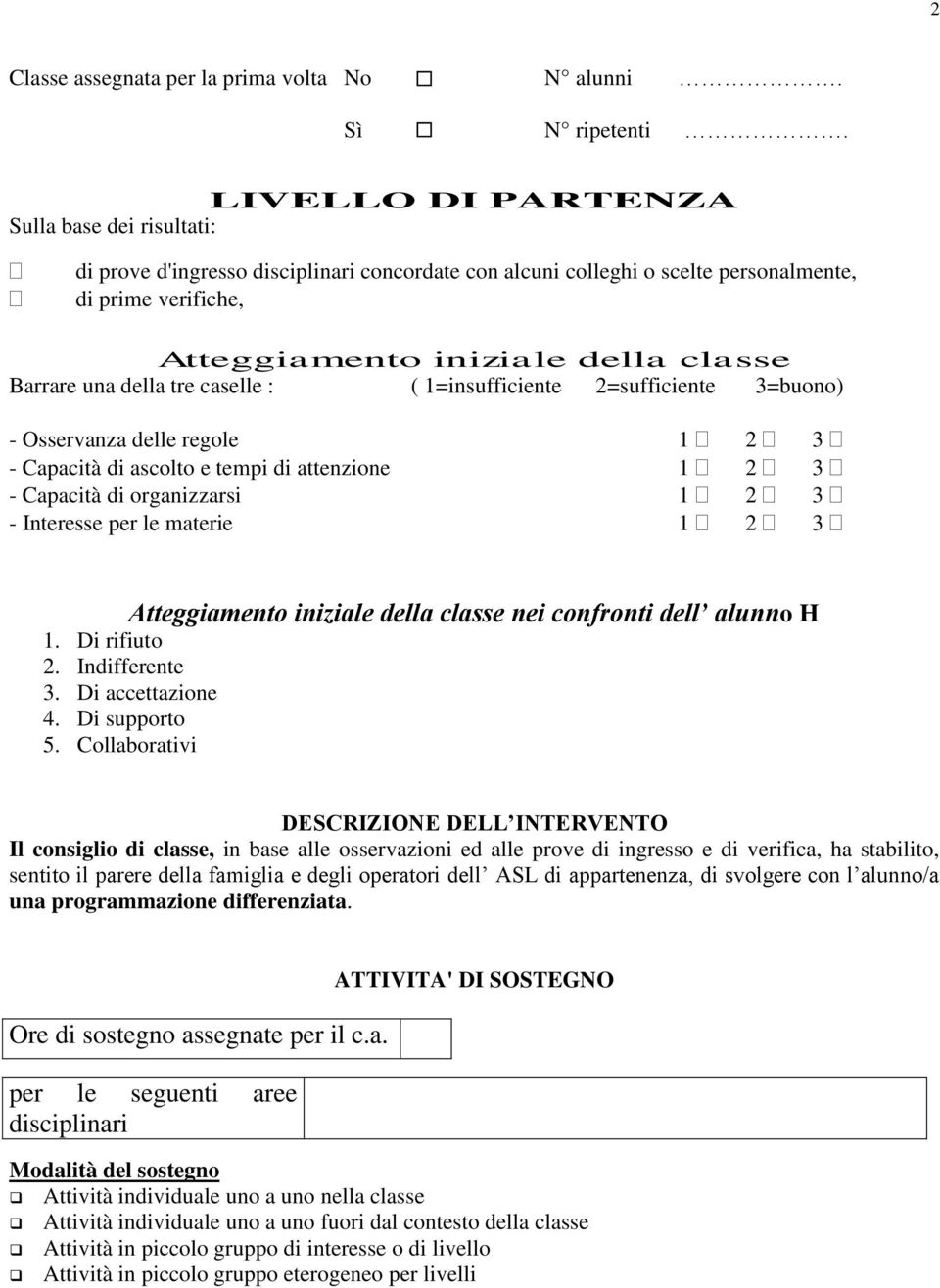 una della tre caselle : ( 1=insufficiente 2=sufficiente 3=buono) - Osservanza delle regole 1 2 3 - Capacità di ascolto e tempi di attenzione 1 2 3 - Capacità di organizzarsi 1 2 3 - Interesse per le