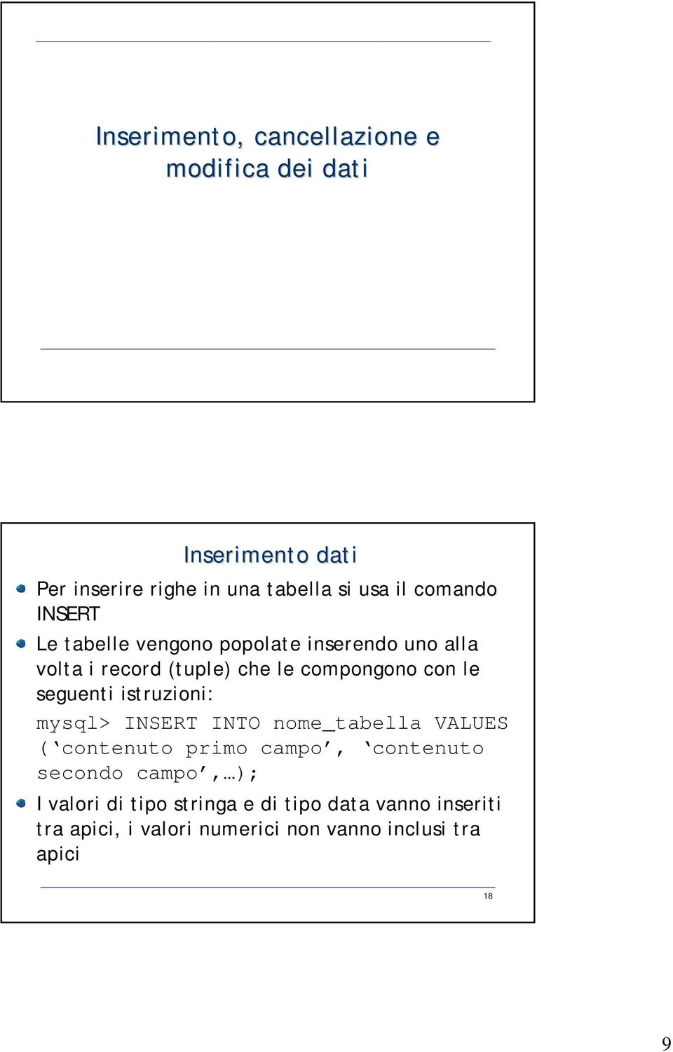 seguenti istruzioni: mysql> INSERT INTO nome_tabella VALUES ( contenuto primo campo, contenuto secondo campo,