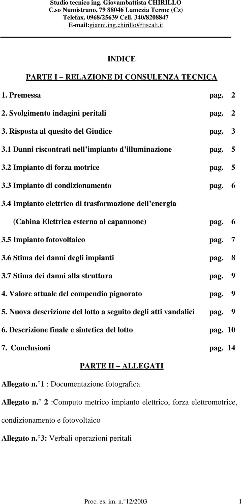 4 Impianto elettrico di trasformazione dell energia (Cabina Elettrica esterna al capannone) pag. 6 3.5 Impianto fotovoltaico pag. 7 3.6 Stima dei danni degli impianti pag. 8 3.