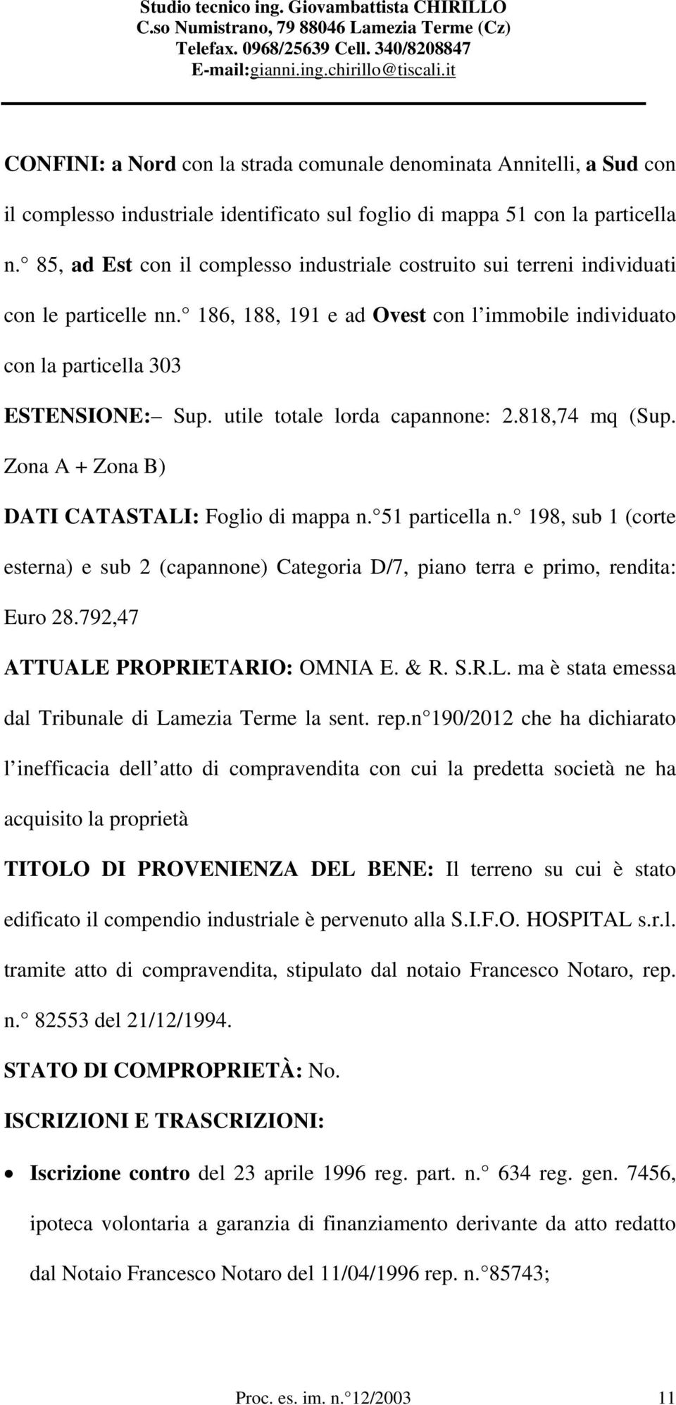 utile totale lorda capannone: 2.818,74 mq (Sup. Zona A + Zona B) DATI CATASTALI: Foglio di mappa n. 51 particella n.